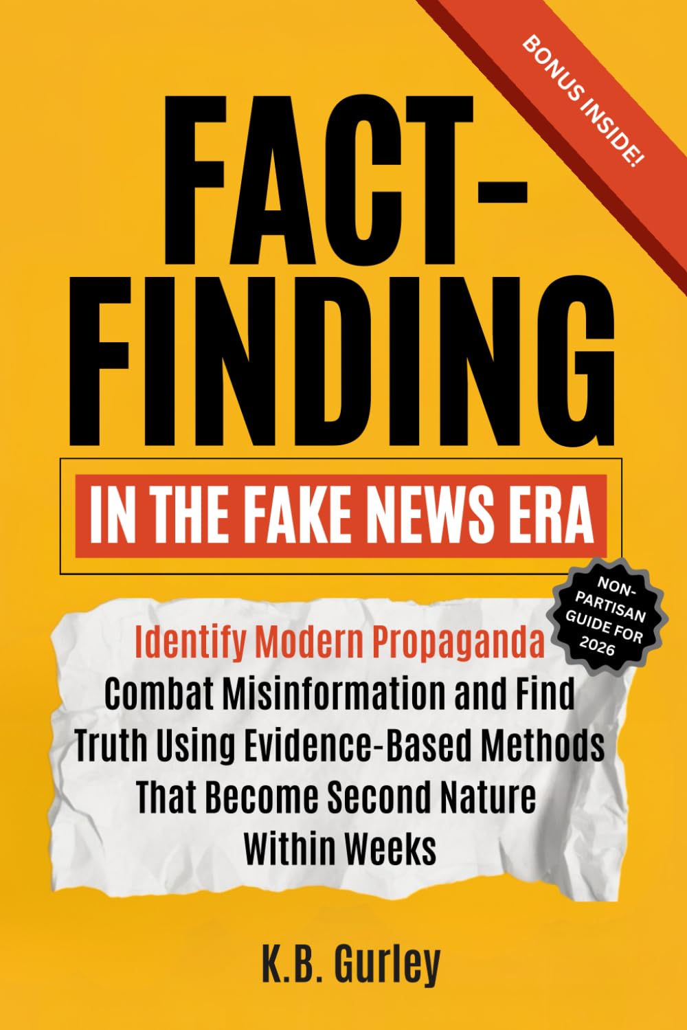 Fact Finding in the Fake News Era: Identify Modern Propaganda, Combat Misinformation, and Find Truth Using Evidence-Based Methods That Become Second Nature Within Weeks