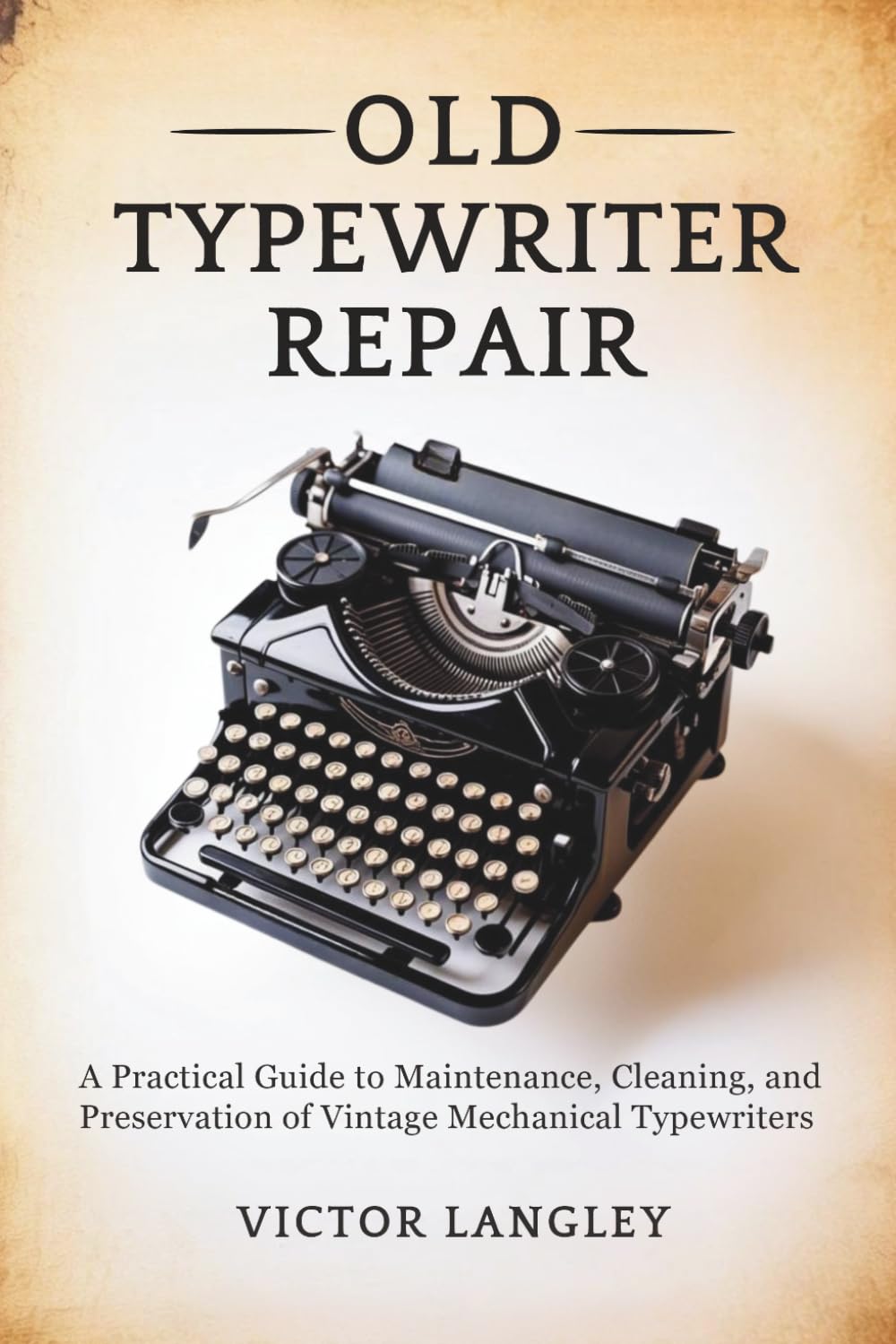 Old Typewriter Repair: A Practical Guide to Maintenance, Cleaning, and Preservation of Vintage Mechanical Typewriters