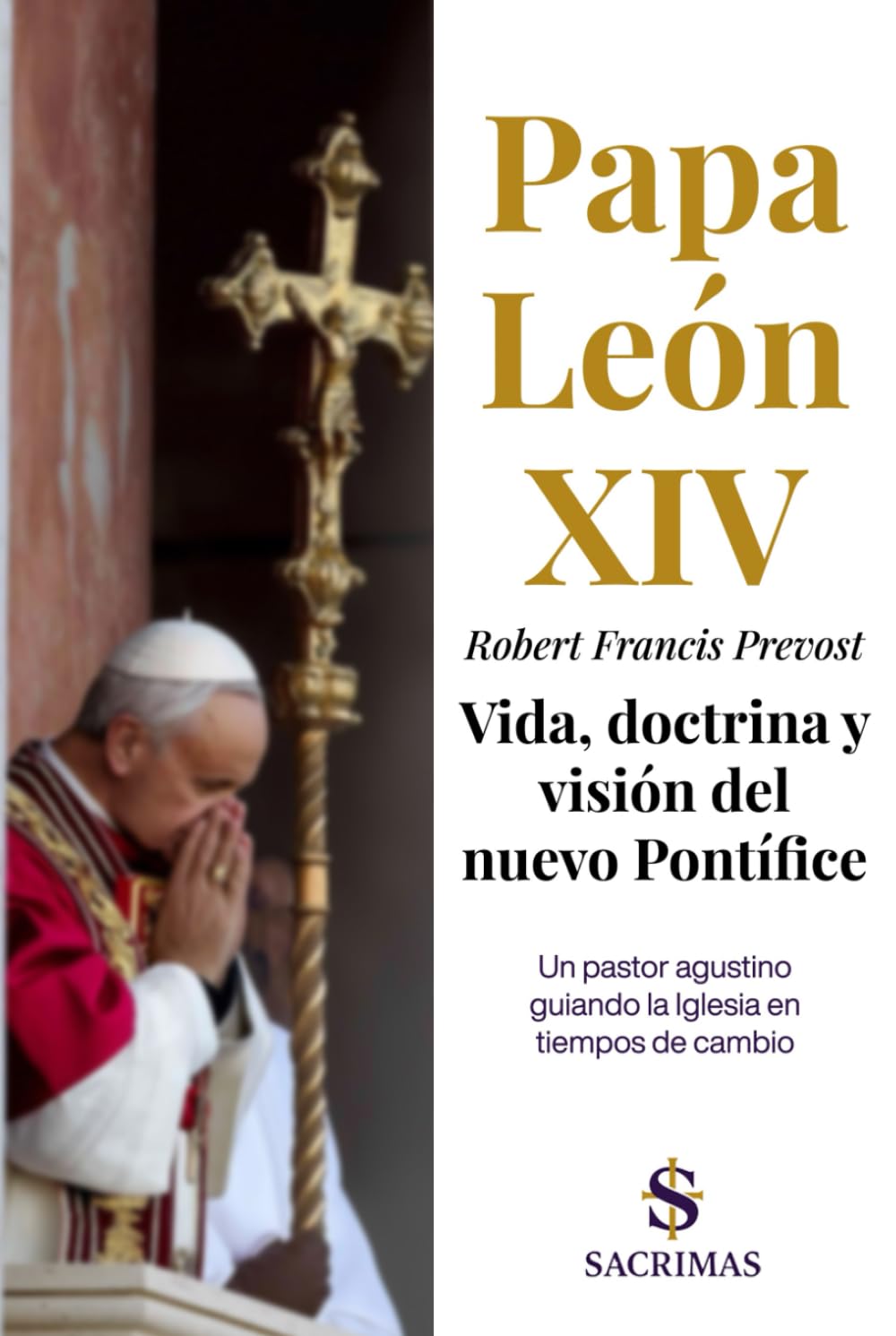 Papa León XIV - Robert Francis Prevost. Vida, doctrina y visión del nuevo Pontífice: Un pastor agustino guiando la Iglesia en tiempos de cambio