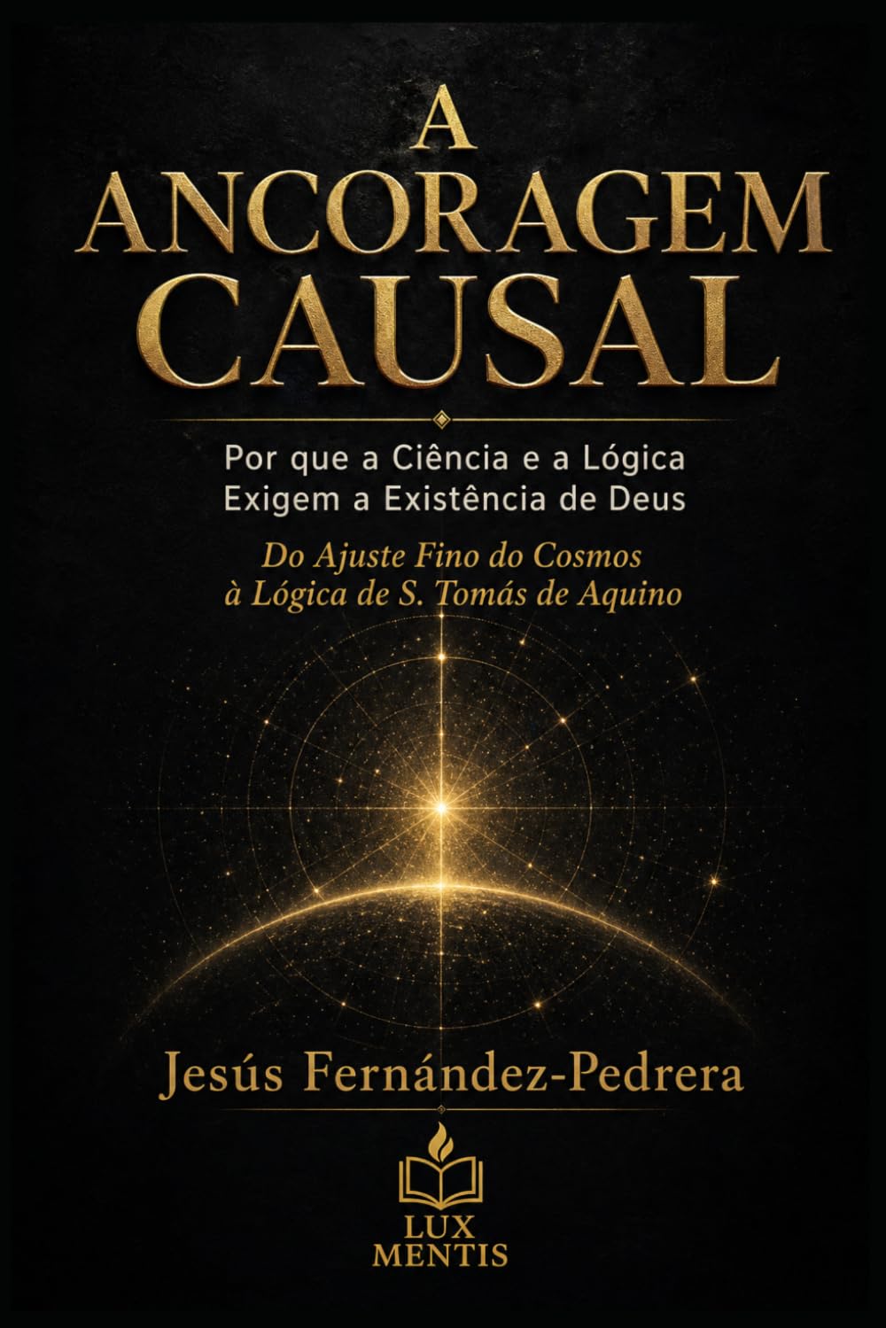 A ANCORAGEM CAUSAL: Por que a Ciência e a Lógica Exigem a Existência de Deus. Do Ajuste Fino do Cosmos à Lógica de S. Tomás de Aquino: 2 (CATENA ... de hoje. A Cadeia Ininterrupta de Custódia)