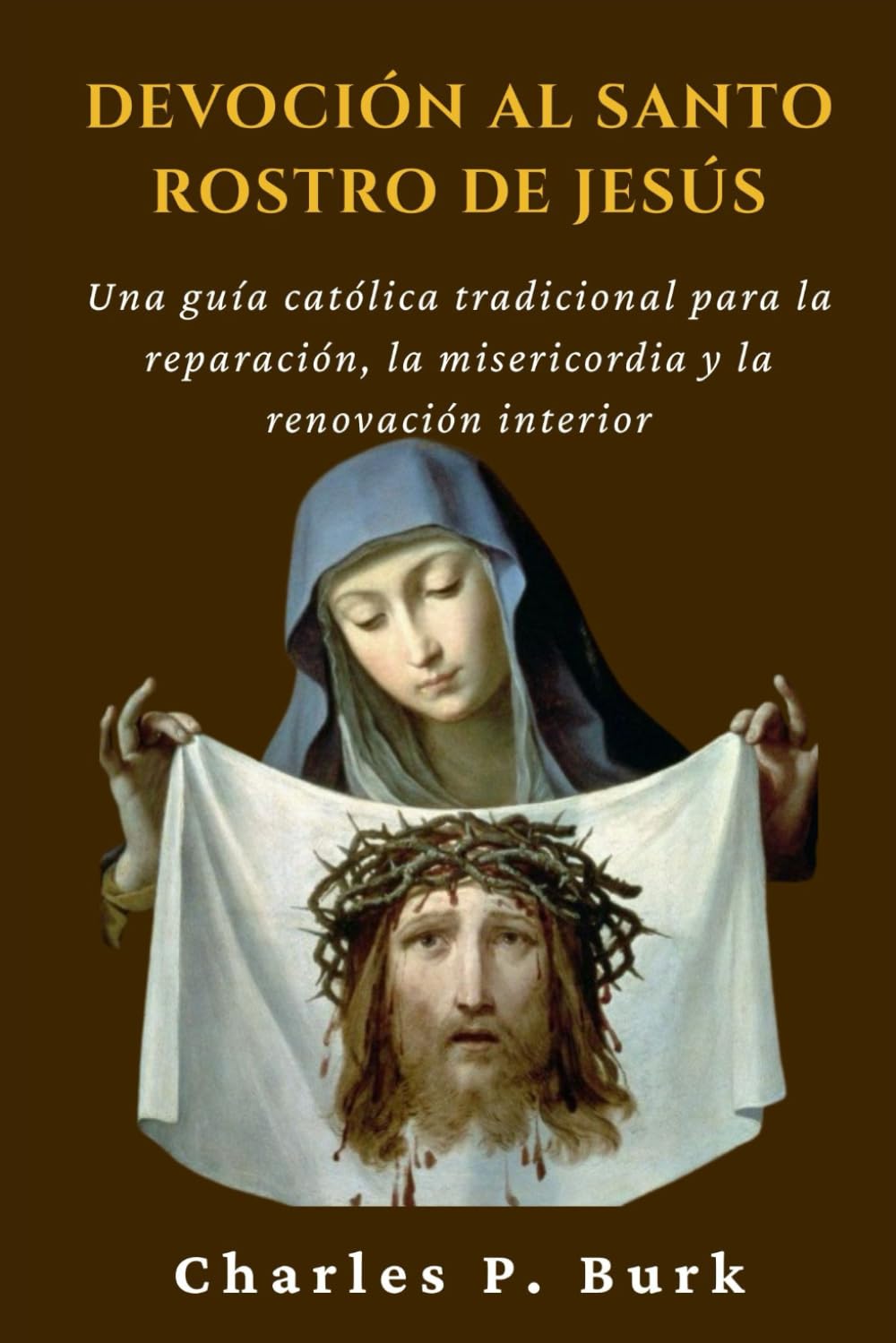 DEVOCIÓN AL SANTO ROSTRO DE JESÚS: Una guía católica tradicional para la reparación, la misericordia y la renovación interior