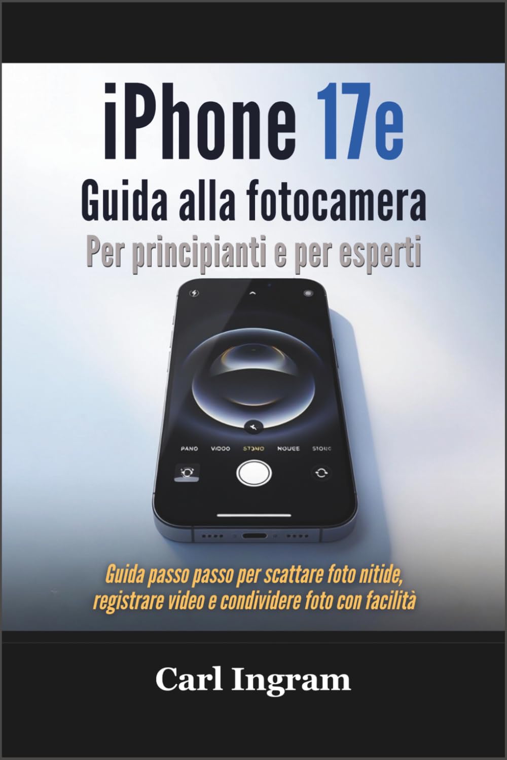 iPhone 17e Guida alla fotocamera Per principianti e per esperti: Guida passo passo per scattare foto nitide, registrare video e condividere foto con facilità