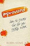 Improvised: How to create the life you really want.