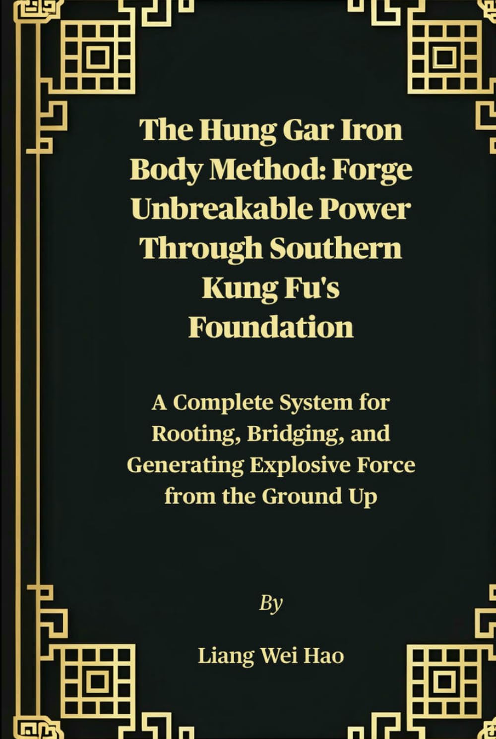 The Hung Gar Iron Body Method: Forge Unbreakable Power Through Southern Kung Fu's Foundation: A Complete System for Rooting, Bridging, and Generating Explosive Force from the Ground Up
