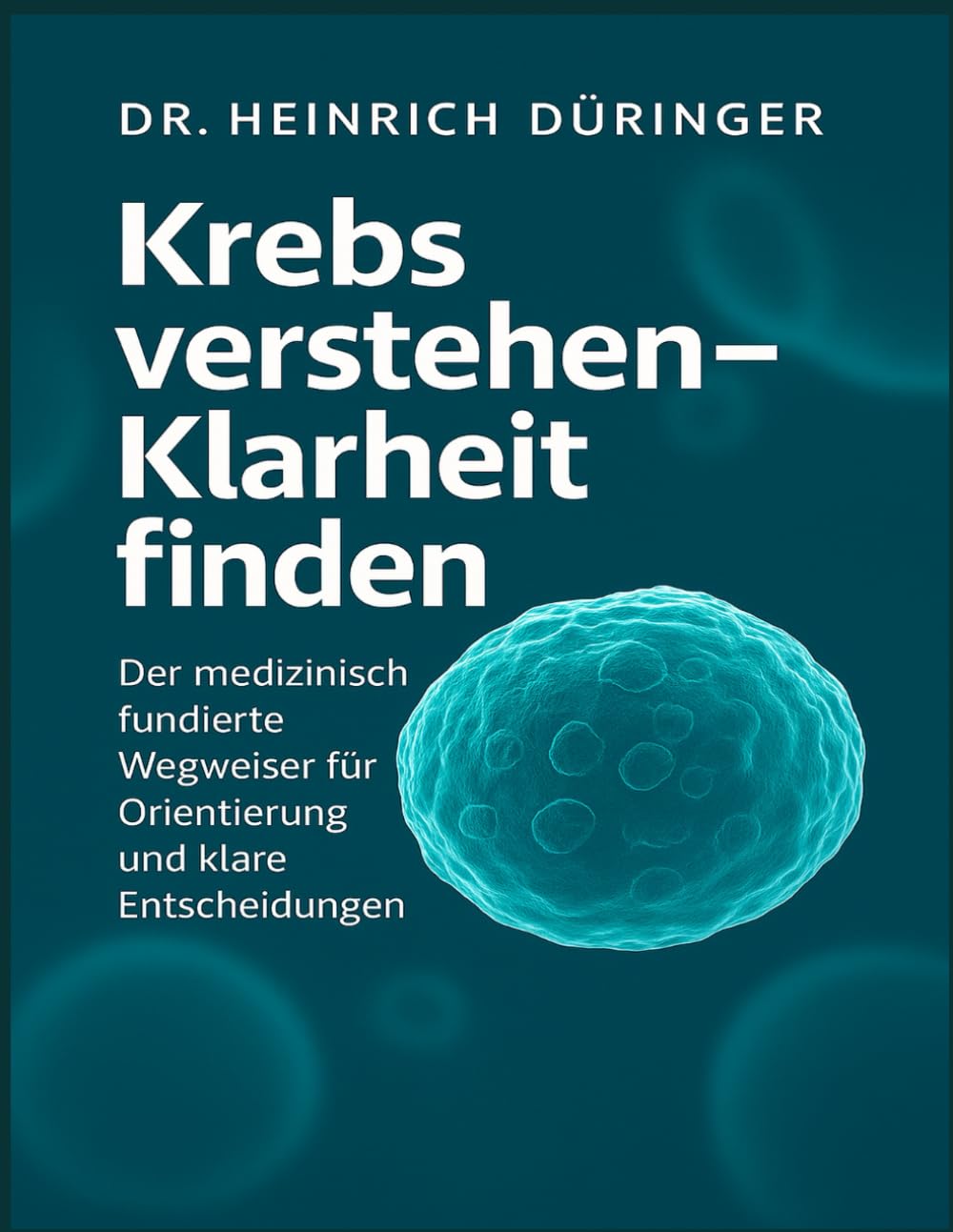 Krebs verstehen – Klarheit finden: „Der medizinisch fundierte Wegweiser für Orientierung, Entscheidungen und innere Stärke