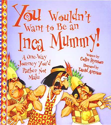 You Wouldn't Want to Be an Inca Mummy!: A One-way Journey You'd Rather Not Make You Wouldn't Want to Be an Inca Mummy!: A One-way Journey You'd Rather Not Make