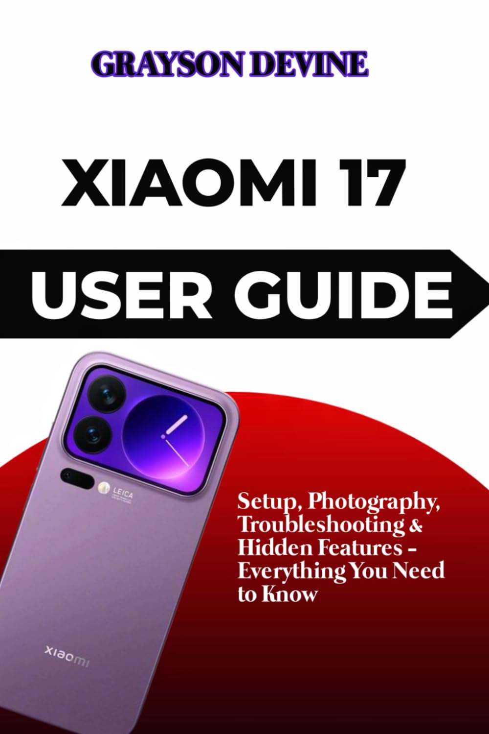 Xiaomi 17 User Guide: Setup, Photography, Troubleshooting & Hidden Features - Everything You Need to Know
