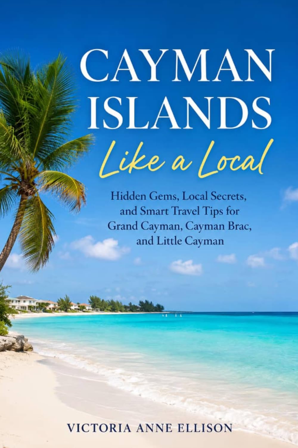 Cayman Islands Like a Local: Hidden Gems, Local Secrets, and Smart Travel Tips for Grand Cayman, Cayman Brac, and Little Cayman