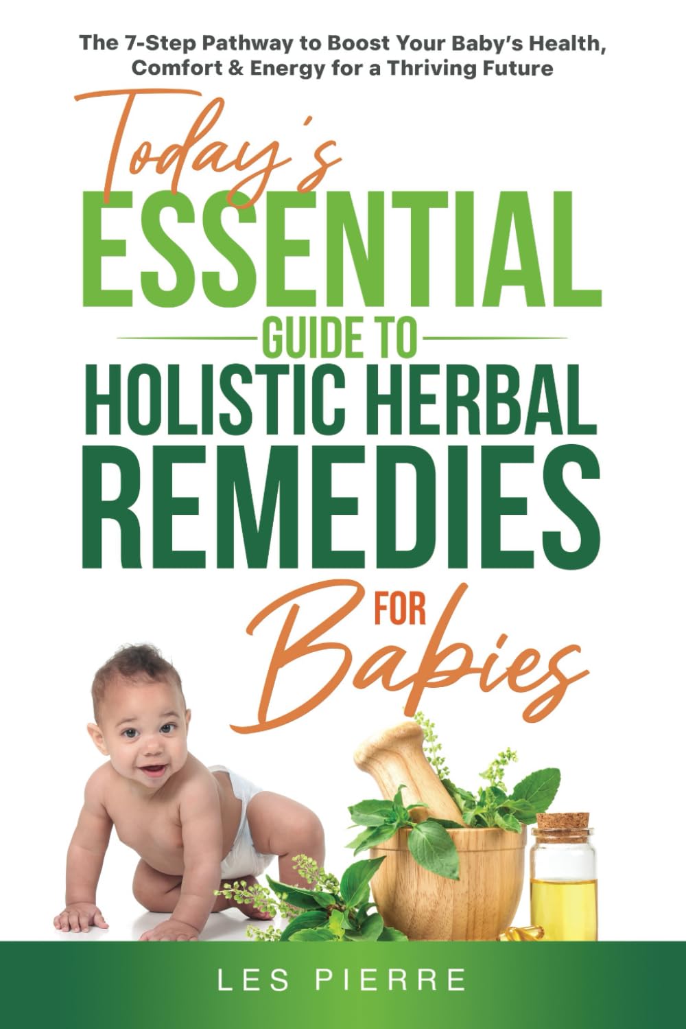 Today’s Essential Guide to Holistic Herbal Remedies for Babies: The 7-Step Pathway to Boost Your Baby’s Health, Comfort & Energy for a Thriving Future