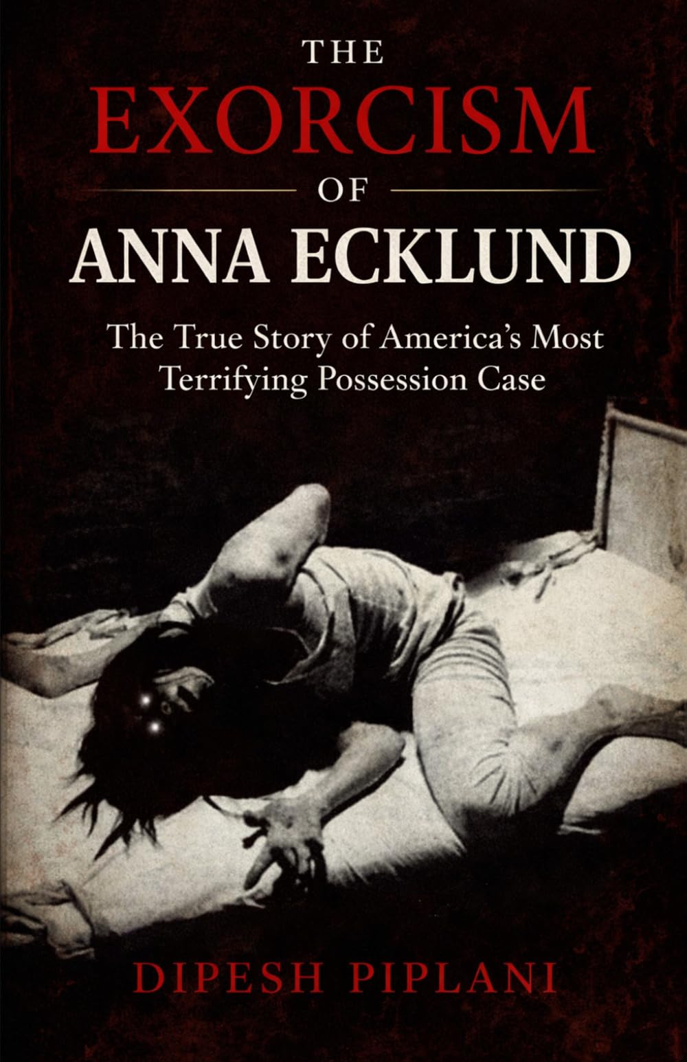 The Exorcism of Anna Ecklund: The True Story of America’s Most Terrifying Possession Case: 32 (Horror Stories That Grip You with Fear, Dread, and Twists)