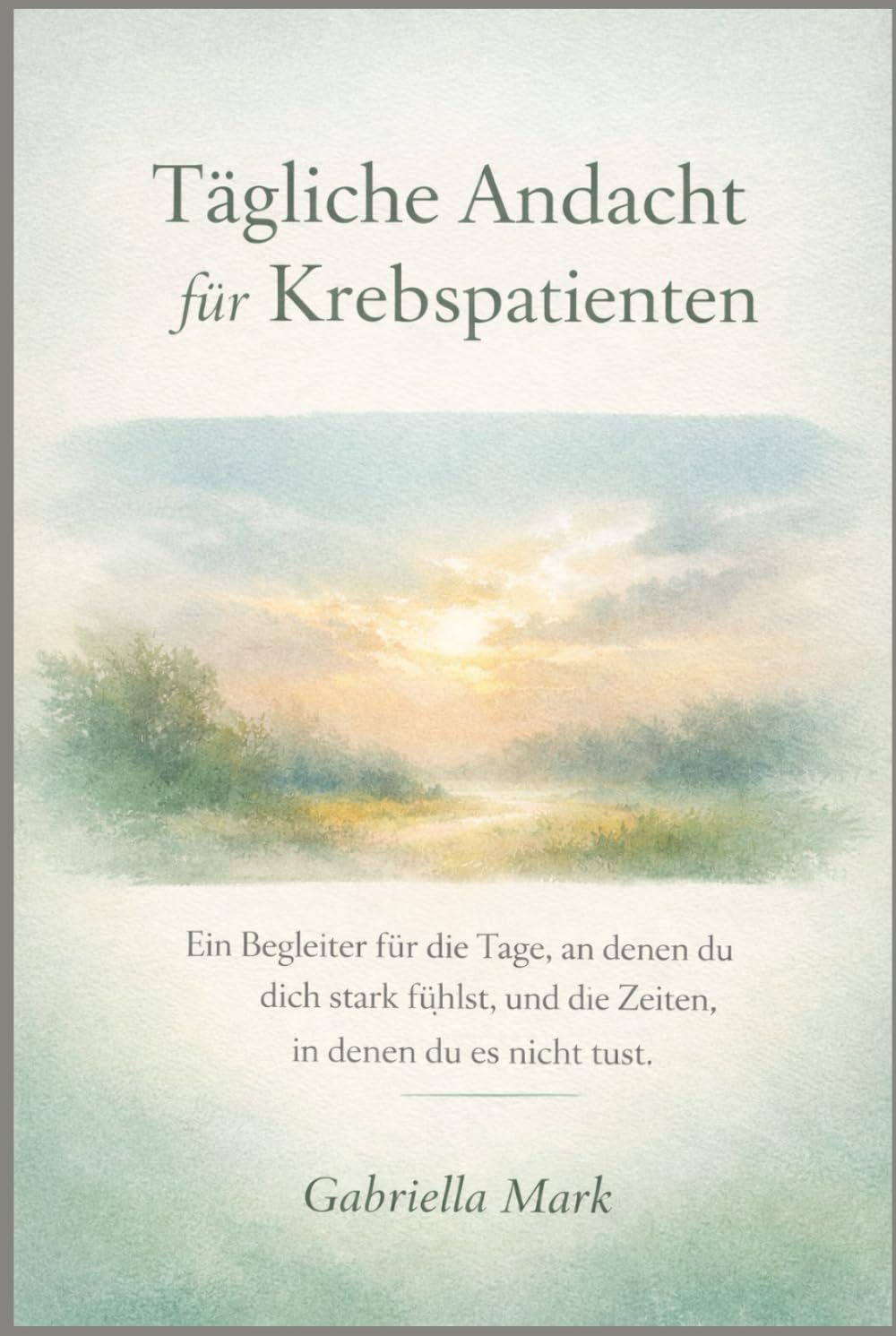 Tägliche Andacht für Krebspatienten: Ein Begleiter für die Tage, an denen du dich stark fühlst, und die Zeiten, in denen du es nicht tust