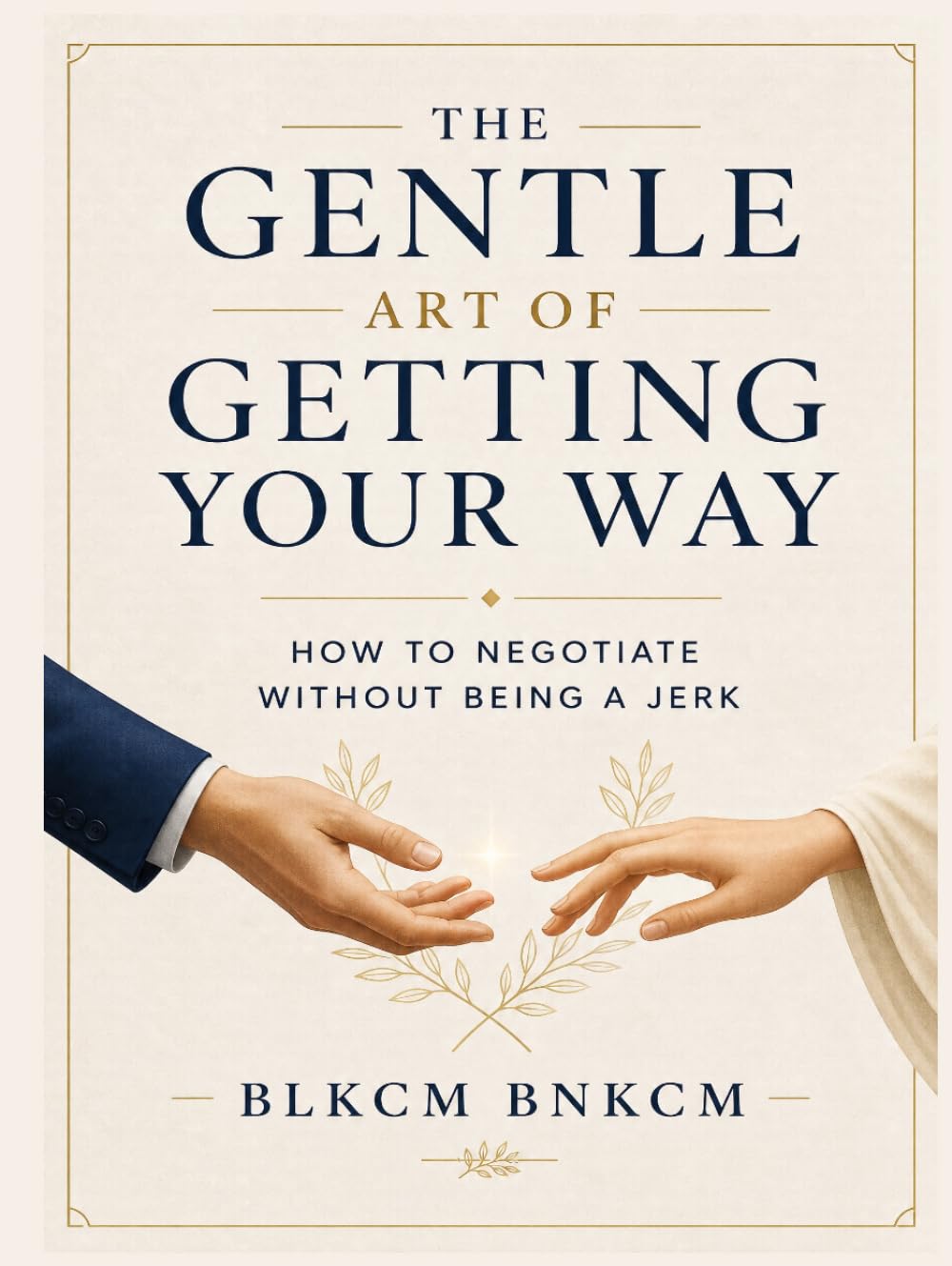 The Gentle Art of Getting Your Way: How to Negotiate Without Being a Jerk