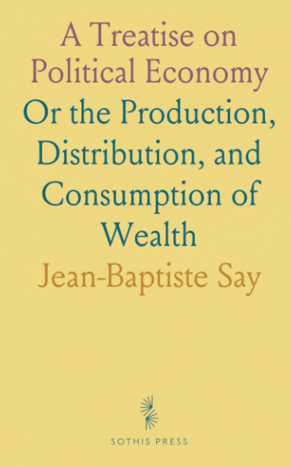 A Treatise on Political Economy: Or the Production, Distribution, and Consumption of Wealth