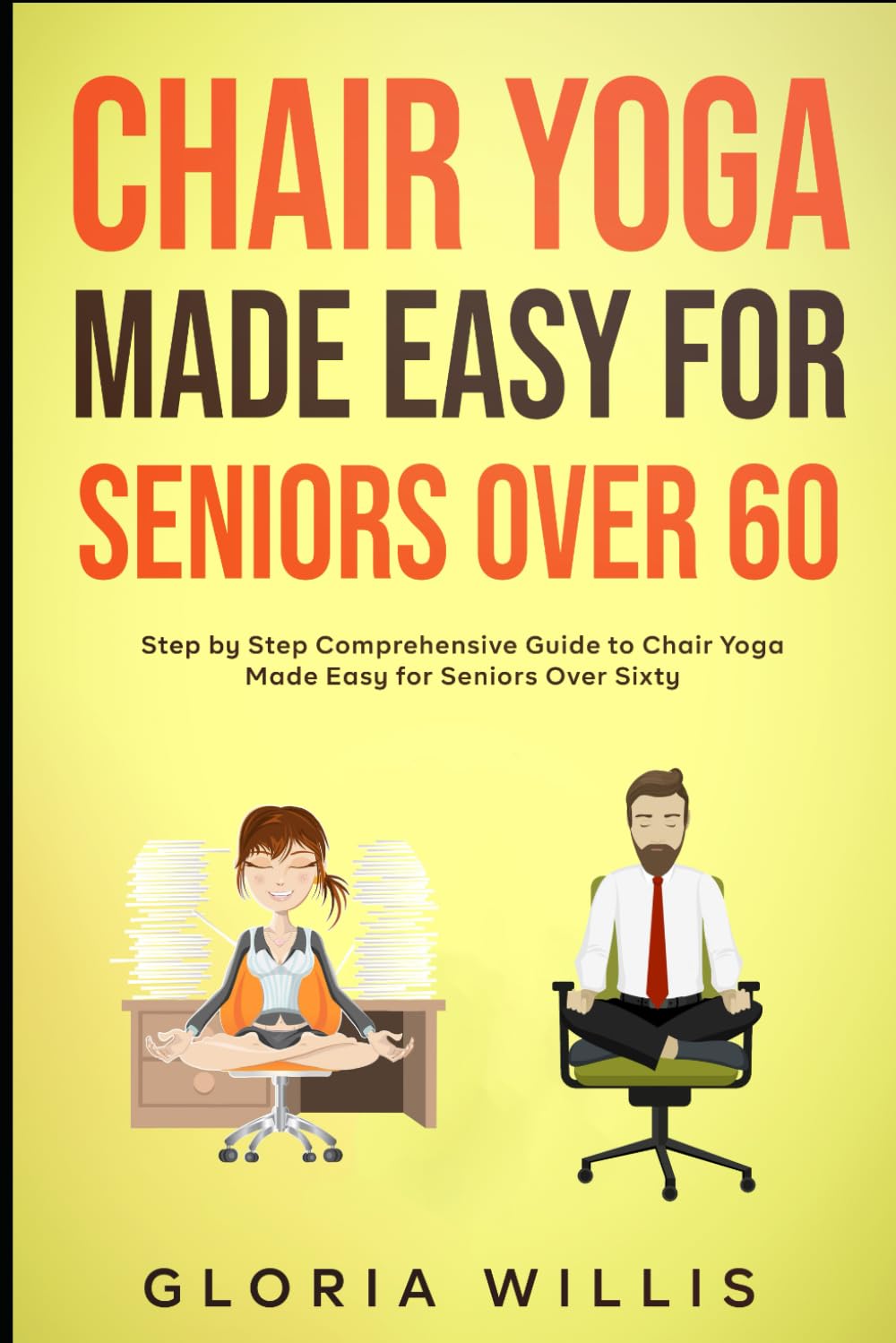 Chair Yoga Made Easy for Seniors Over 60: Step by Step Comprehensive Guide to Chair Yoga Made Easy for Seniors Over Sixty