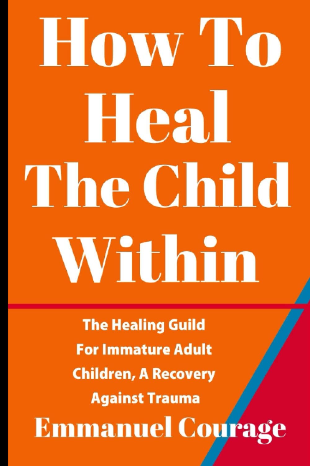 How to Heal The Child Within: The Healing Guild For Immature Adult Children, A Recovery Against Trauma
