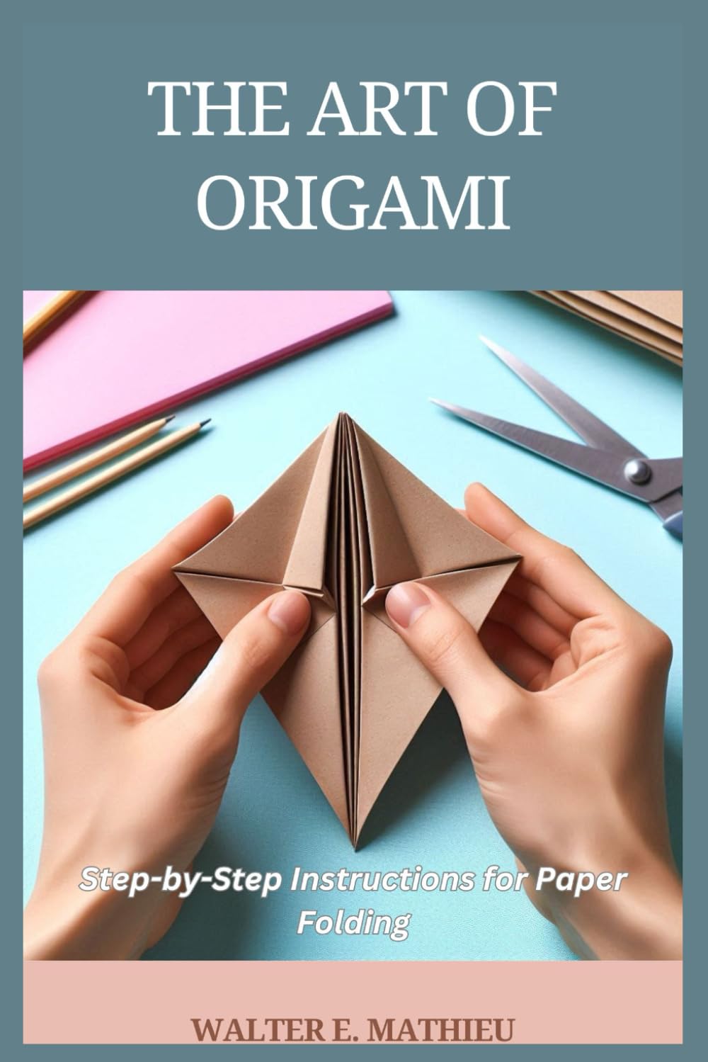 THE ART OF ORIGAMI: Step-by-Step Instructions for Paper Folding