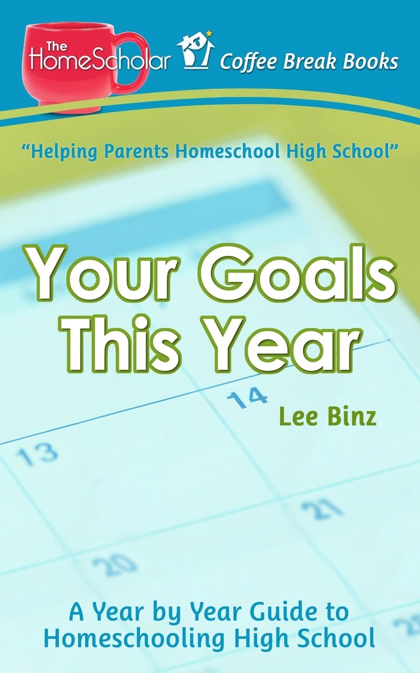 Your Goals This Year: A Year-by-Year Guide to Homeschooling High School (The HomeScholar's Coffee Break Book series)