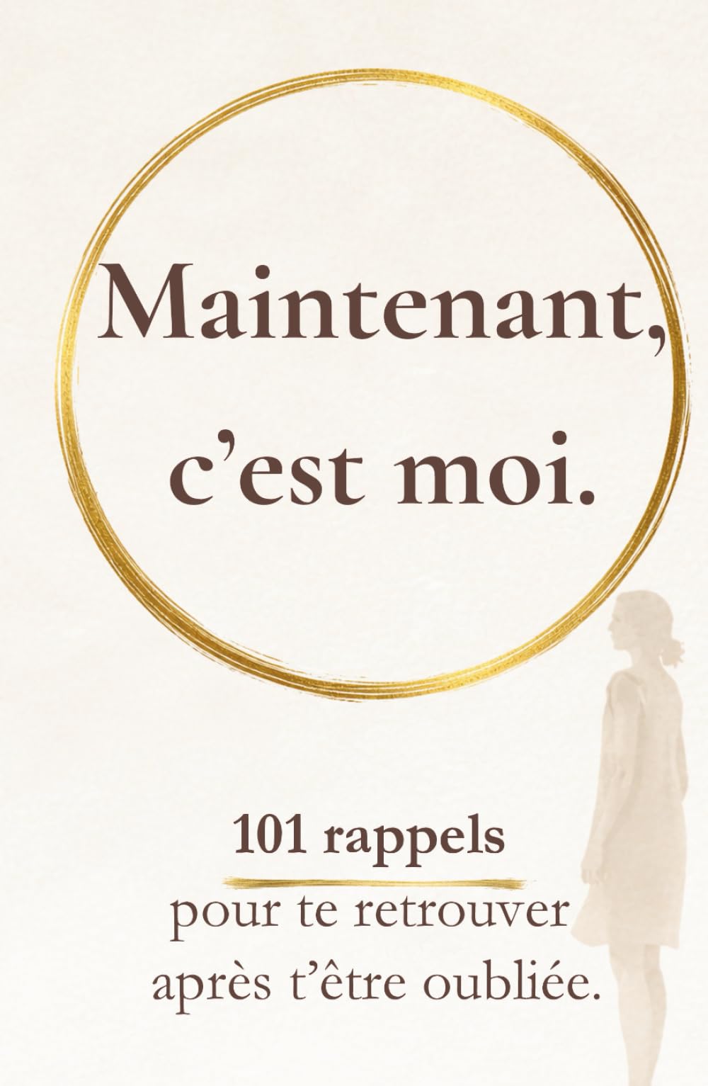 Maintenant, c’est moi: 101 rappels pour te retrouver après t’être oubliée (Rappels pour revenir à soi)