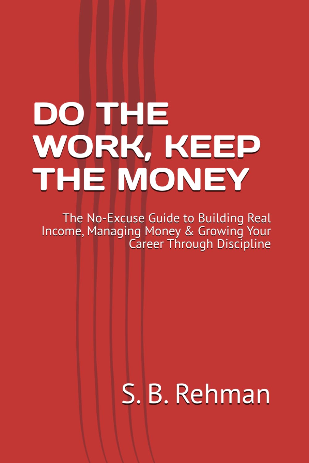 DO THE WORK, KEEP THE MONEY: The No-Excuse Guide to Building Real Income, Managing Money & Growing Your Career Through Discipline