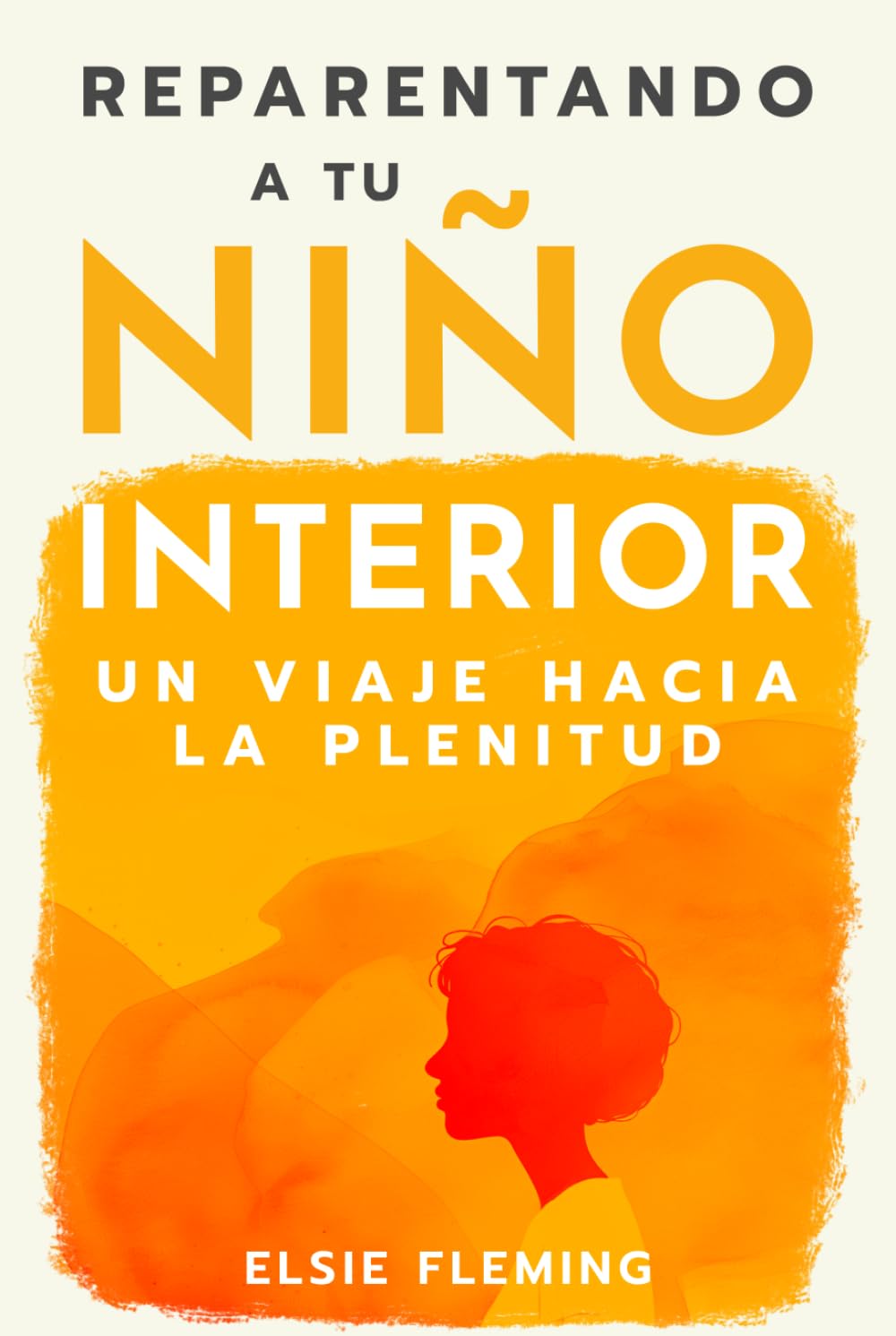 Reparentando a tu niño interior, Un viaje hacia la plenitud: Vencer tu trauma, redescubre tu auténtico yo, mejora tus relaciones y logra el bienestar emocional para una paz interior duradera
