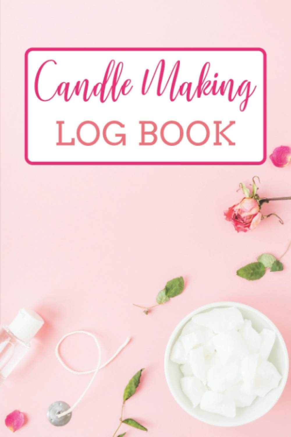 Candle Making Log Book: Candle Making Book For Beginners | Homemade Candle Making Business Journal | Logbook For Making Candles At Home