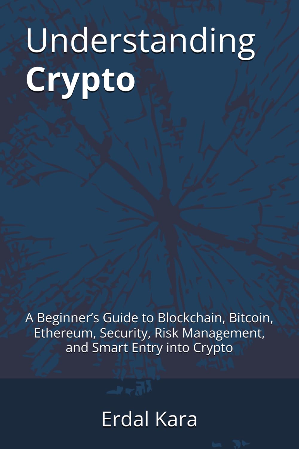 Understanding Crypto: A Beginner’s Guide to Blockchain, Bitcoin, Ethereum, Security, Risk Management, and Smart Entry into Crypto