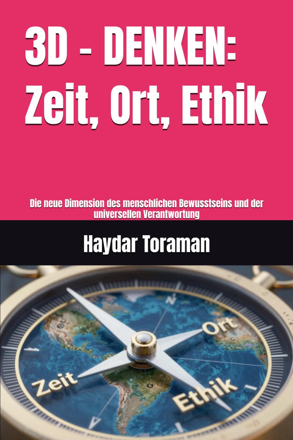 3D - DENKEN: Zeit, Ort, Ethik: Die neue Dimension des menschlichen Bewusstseins und der universellen Verantwortung