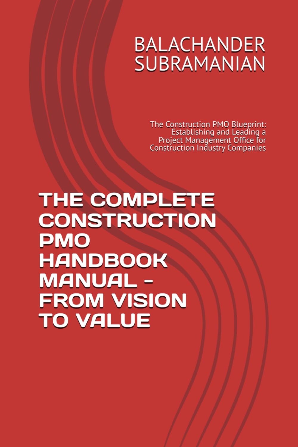 THE COMPLETE CONSTRUCTION PMO HANDBOOK MANUAL - FROM VISION TO VALUE: The Construction PMO Blueprint: Establishing and Leading a Project Management Office for Construction Industry Companies