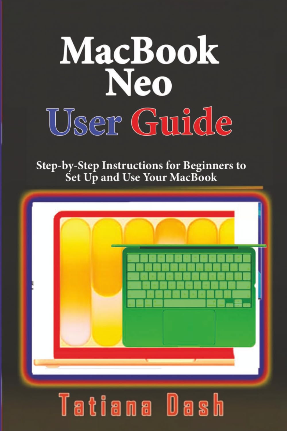 MacBook Neo User Guide: Step-by-Step Instructions for Beginners to Set Up and Use Your MacBook (Gadgets simplified guides)