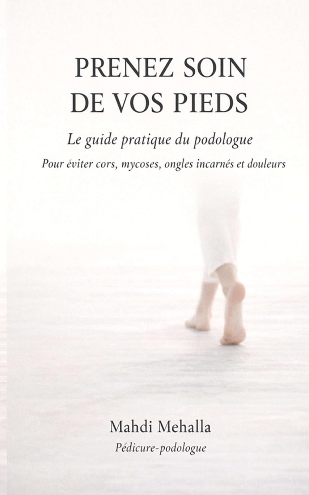 Prenez soin de vos pieds: Le guide pratique du podologue pour éviter cors, mycoses, ongles incarnés et douleurs