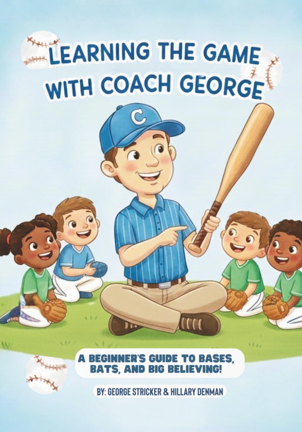 Learning The Game With Coach George: Beginner's Guide To Bases, Bats, and Big Believing!