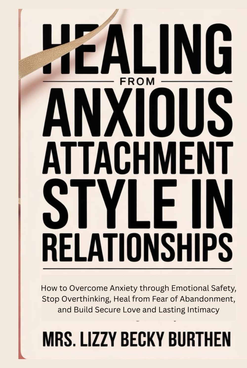 Healing From Anxious Attachment Style in Relationships: How to Overcome Anxiety through Emotional Safety, Stop Overthinking, Heal from Fear of Abandonment, and Build Secure Love and Lasting Intimacy
