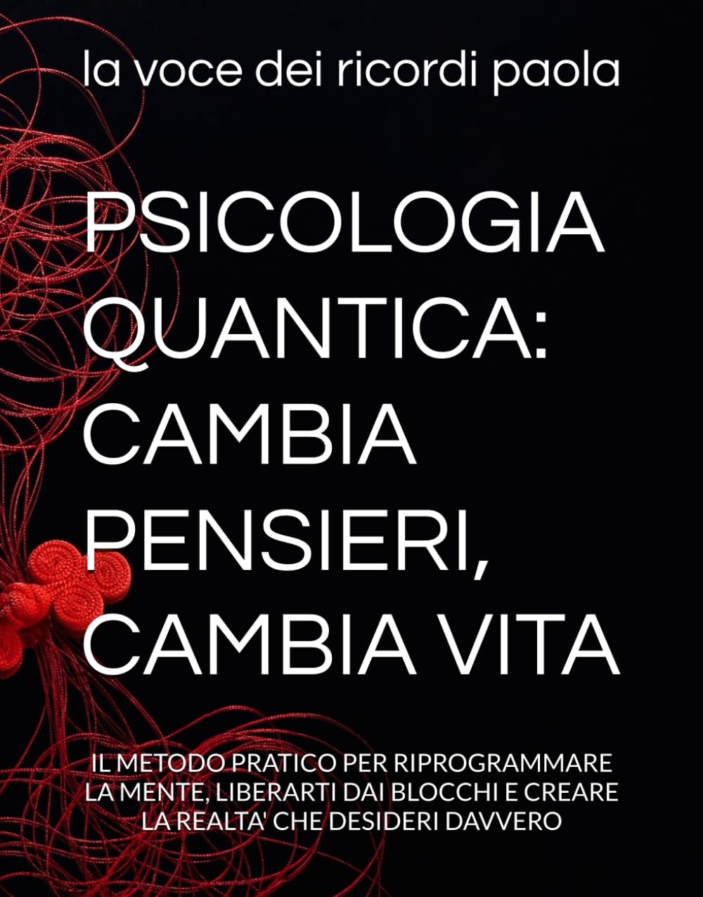 PSICOLOGIA QUANTICA: CAMBIA PENSIERI, CAMBIA VITA: IL METODO PRATICO PER RIPROGRAMMARE LA MENTE, LIBERARTI DAI BLOCCHI E CREARE LA REALTA' CHE DESIDERI DAVVERO