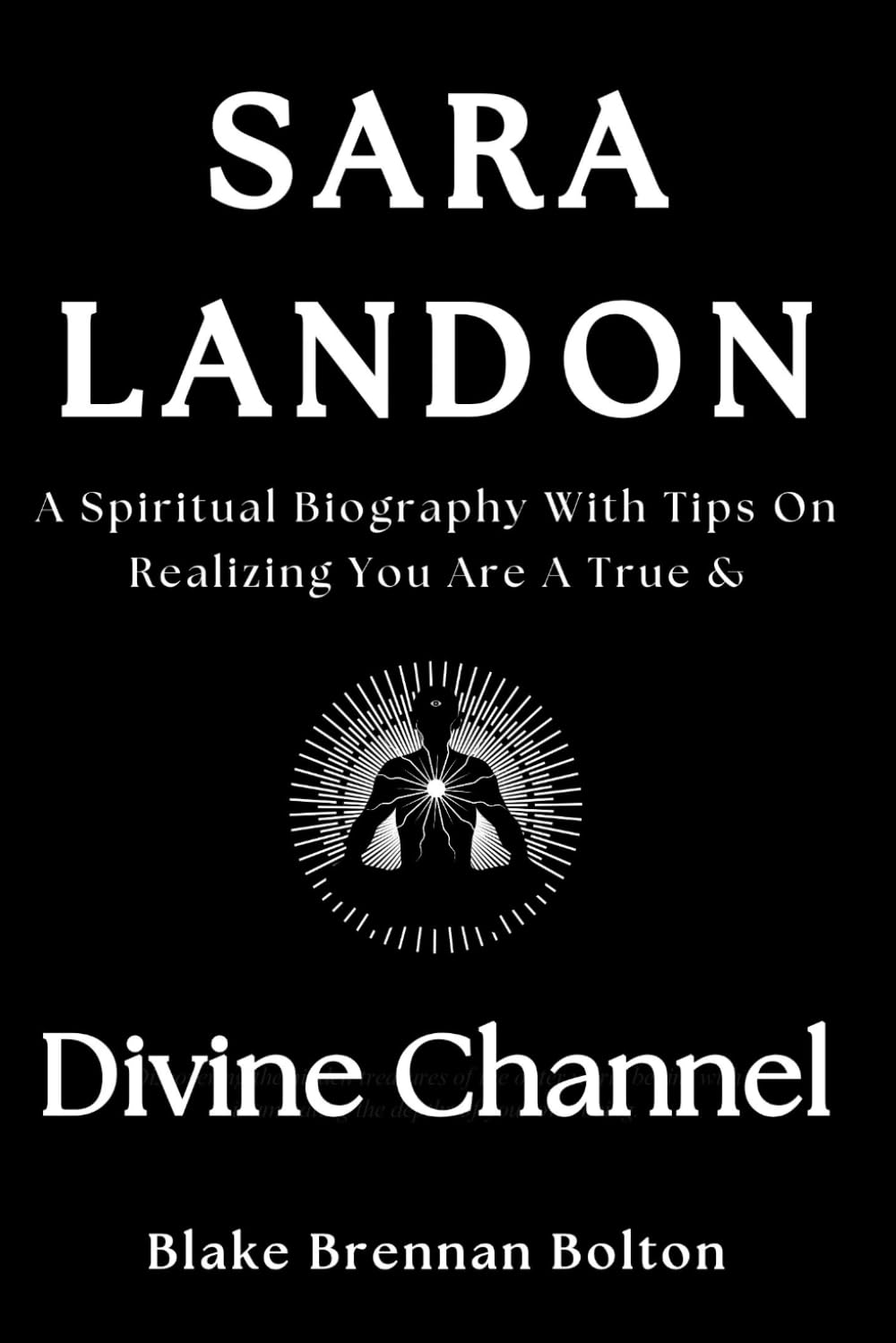Sara Landon Biography: A Spiritual Biography with Tips on Realizing You Are a True & Divine Channel