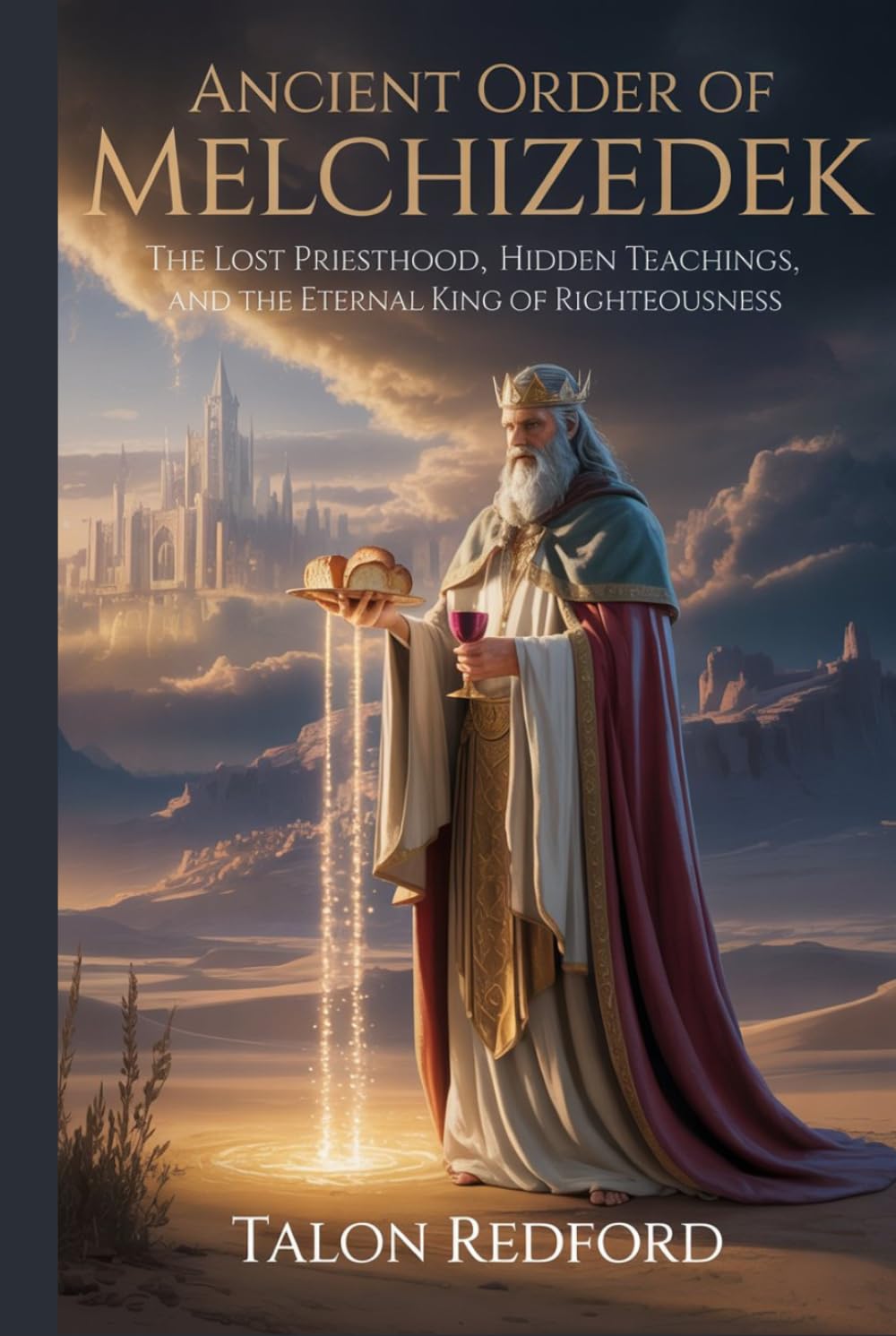 Ancient Order of Melchizedek: The Lost Priesthood, Hidden Teachings, and the Eternal King of Righteousness