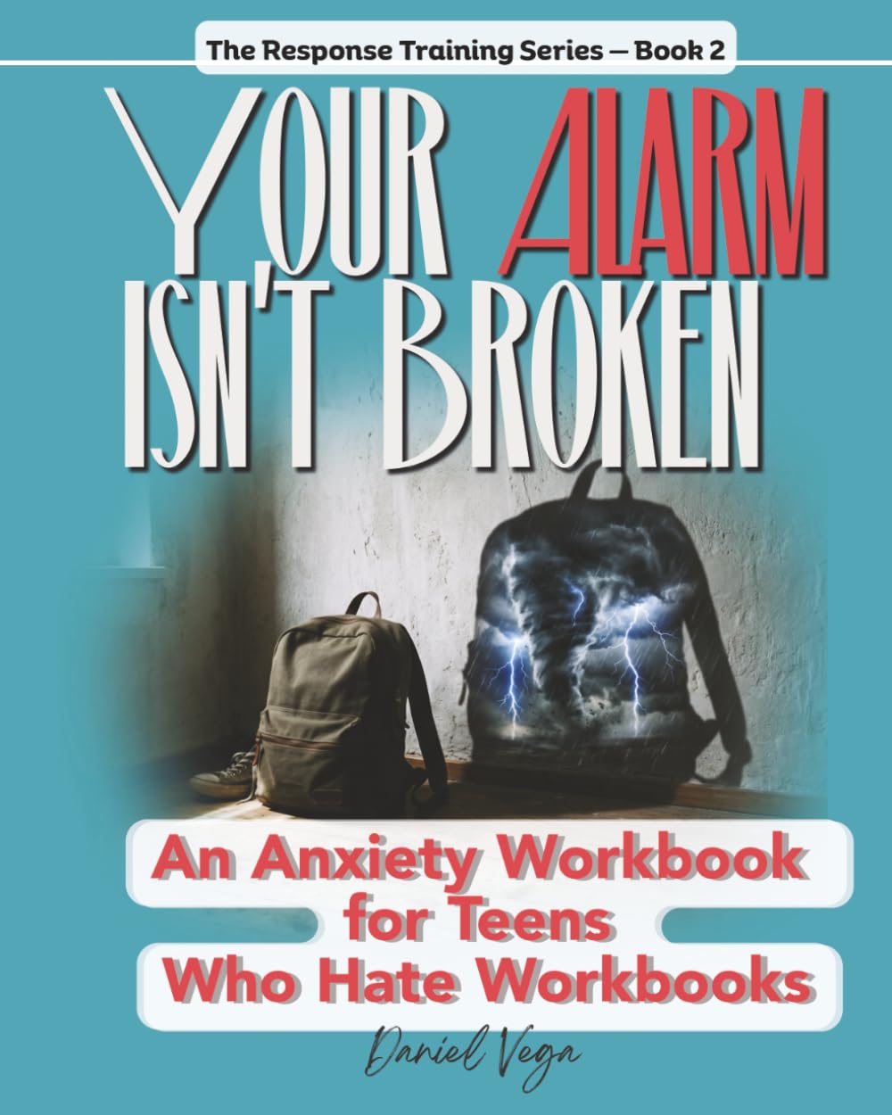Your Alarm Isn't Broken: An Anxiety Workbook for Teens Who Hate Workbooks (The Response Training Series)