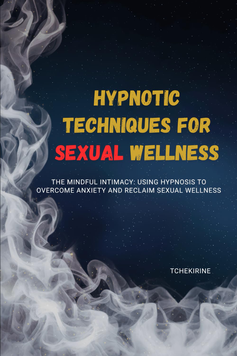 Hypnotic Techniques for Sexual Wellness: The Mindful Intimacy: Using Hypnosis to Overcome Anxiety and Reclaim Sexual Wellness