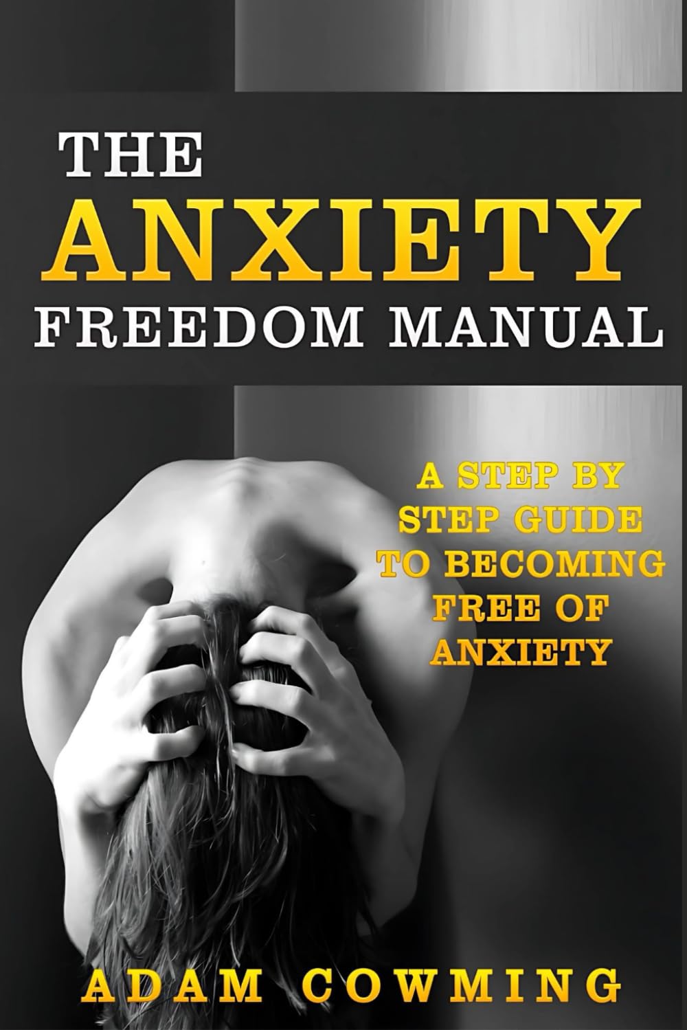 The Anxiety Freedom Manual: A Step By Step Guide To Becoming Free Of Anxiety