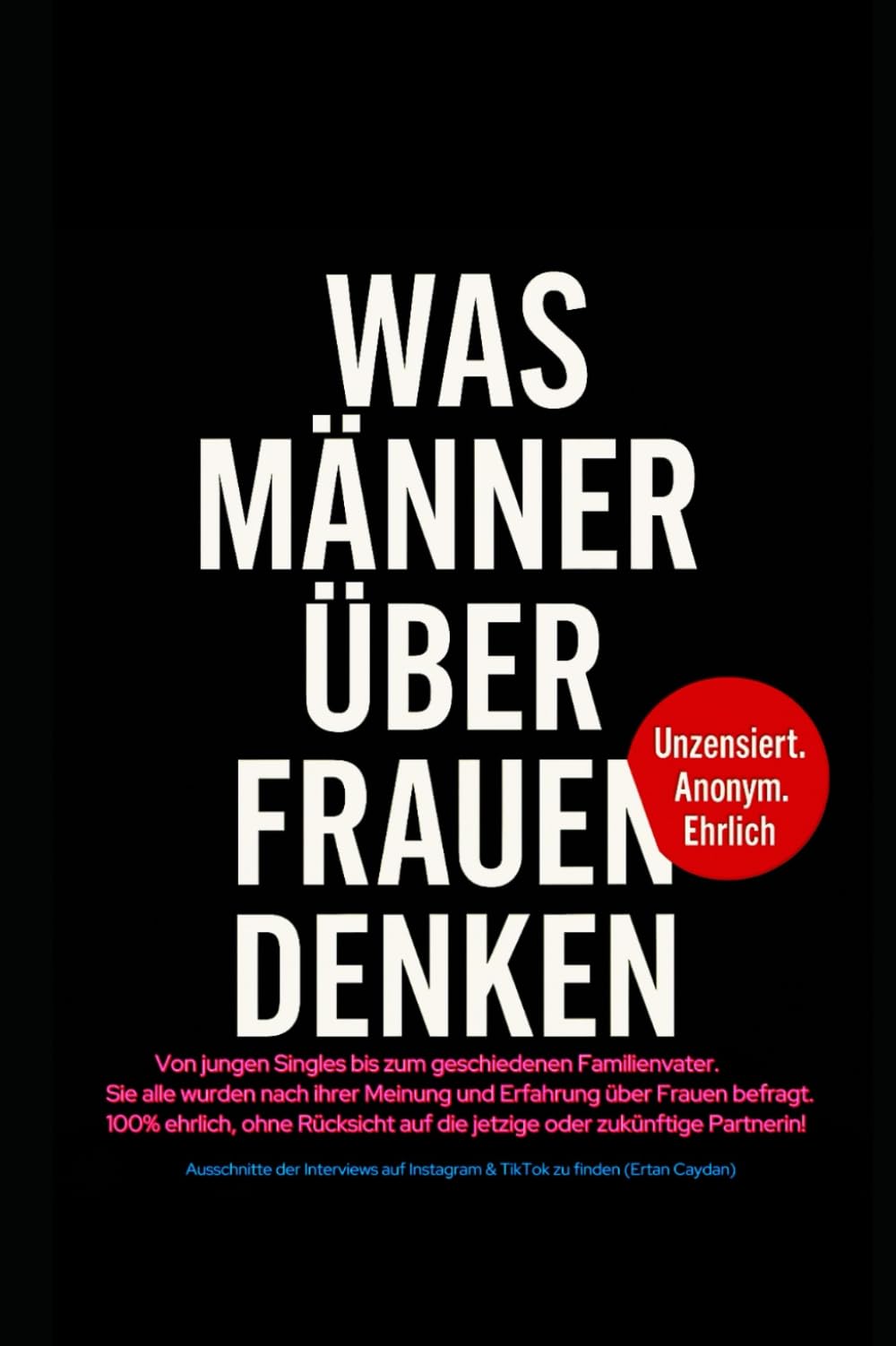Was Männer über Frauen denken: Anonyme Interviews über Beziehung, Liebe, Erfahrung, Ehe und Frauen 100% ehrlich Was Männer wirklich wollen und denken