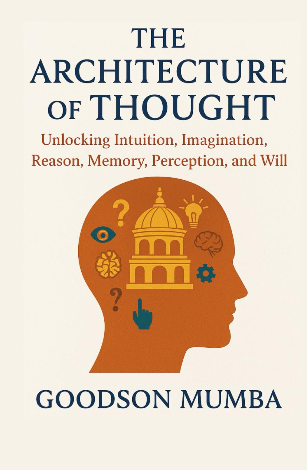 THE ARCHITECTURE OF THOUGHT: Unlocking Intuition, Imagination, Reason, Memory, Perception, and Will