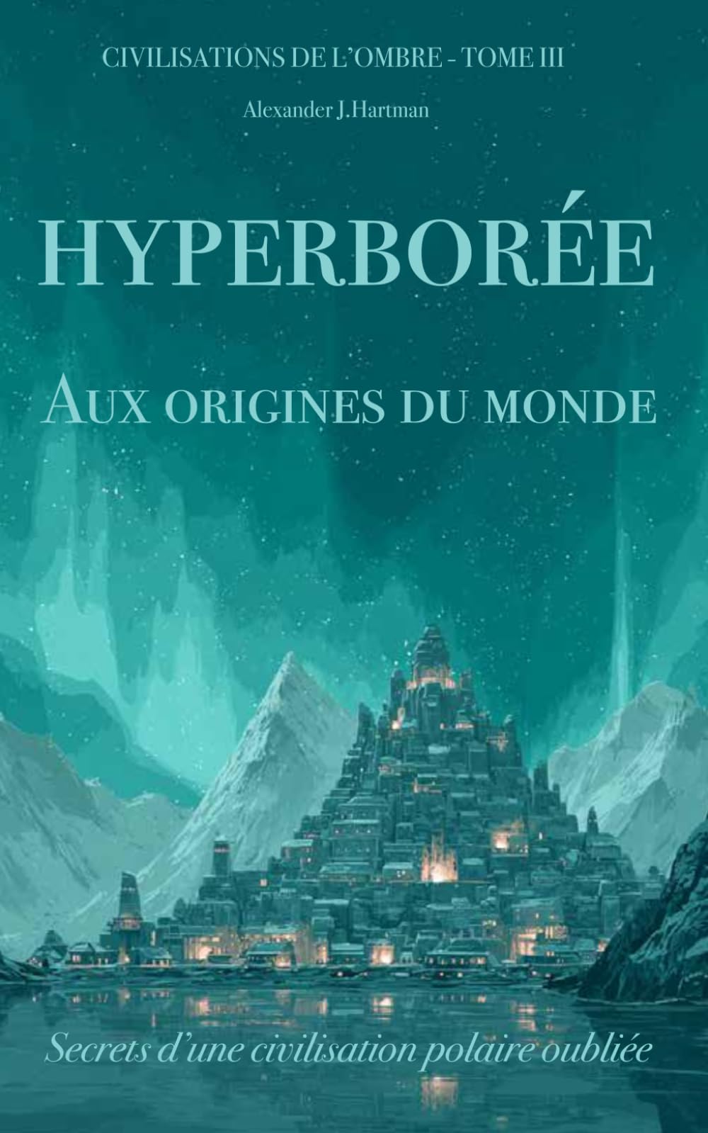 Hyperborée : Aux Origines du Monde: Secrets d'une civilisation polaire oubliée (Civilisations de l'ombre)
