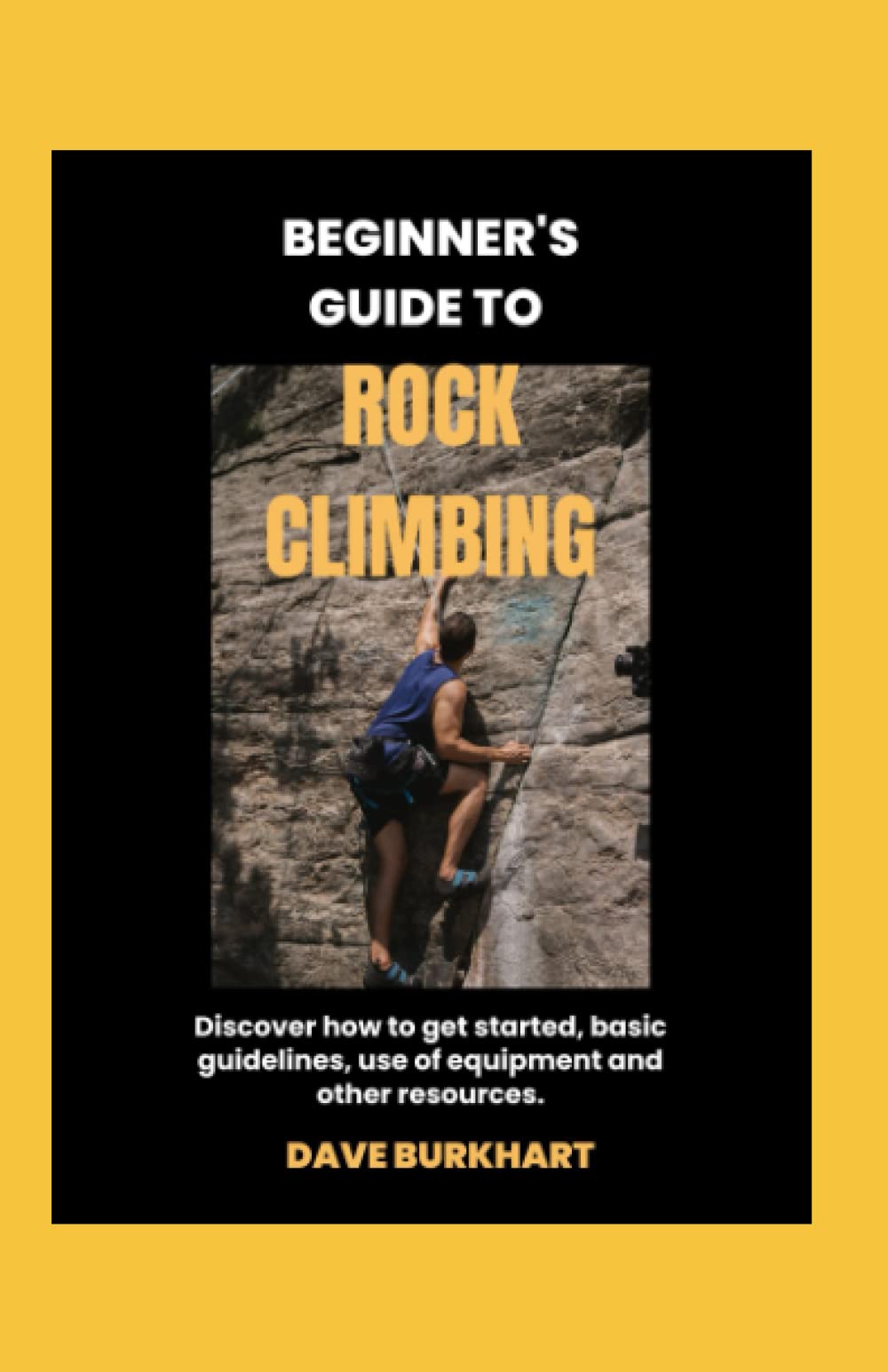 Beginners Guide To Rock Climbing: Discover how to get started, basic guidelines, use of equipment and other resources.