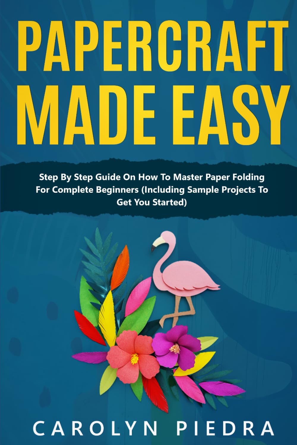 Papercraft Made Easy: Step By Step Guide To Papercraft For Beginners (Including Sample Projects To Get You Started)