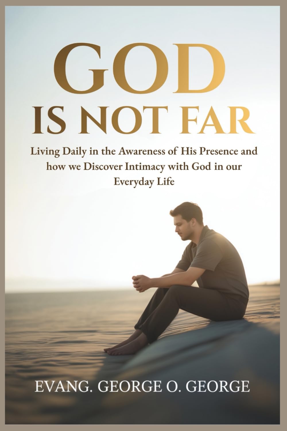 GOD IS NOT FAR: Living Daily in the Awareness of His Presence and how we Discover Intimacy with God in our Everyday Life