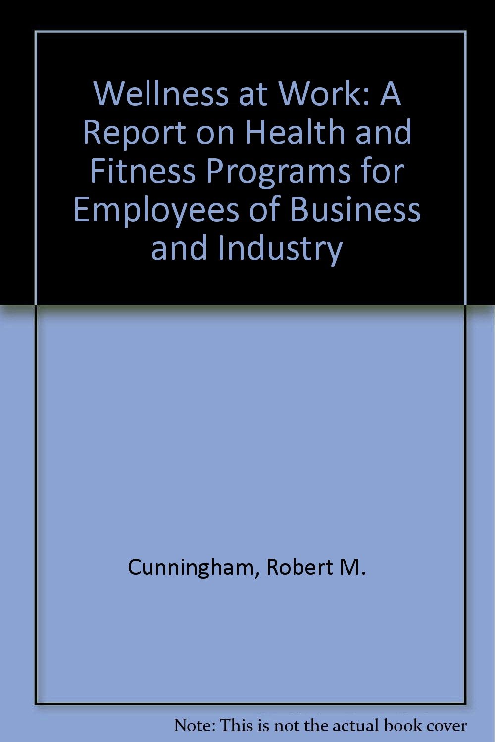 Wellness at Work: A Report on Health and Fitness Programs for Employees of Business and Industry      Paperback