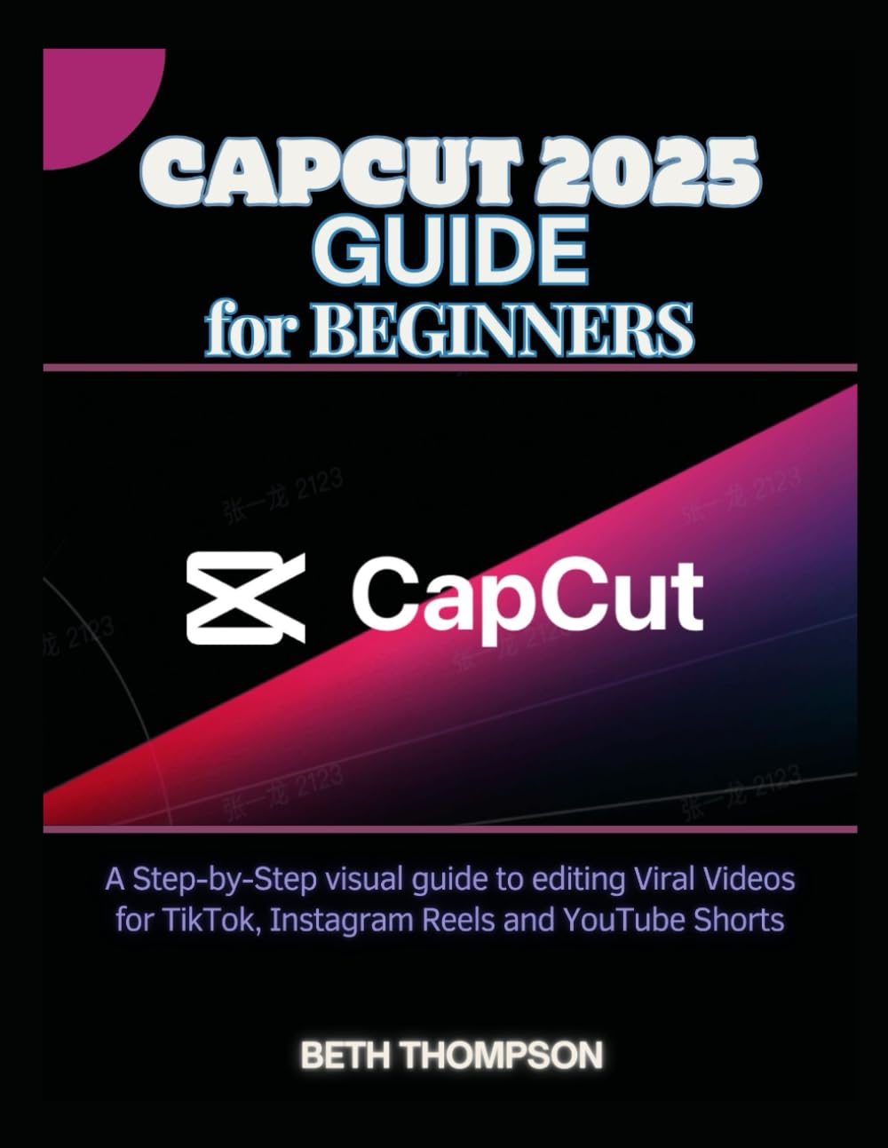 CapCut 2025 Guide for Beginners: A Step-by-Step Visual Guide to Editing Viral Videos for TikTok, Instagram Reels, and YouTube Shorts