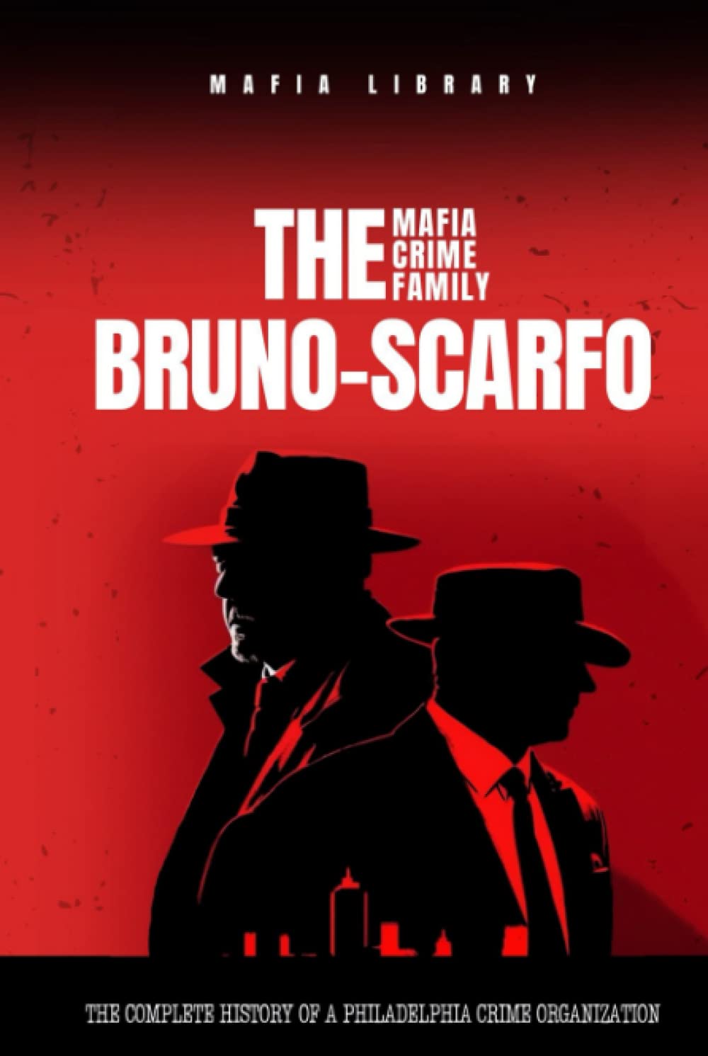 The Bruno-Scarfo Mafia Crime Family: The Complete and Fascinating History of a Philadelphia Criminal Organization