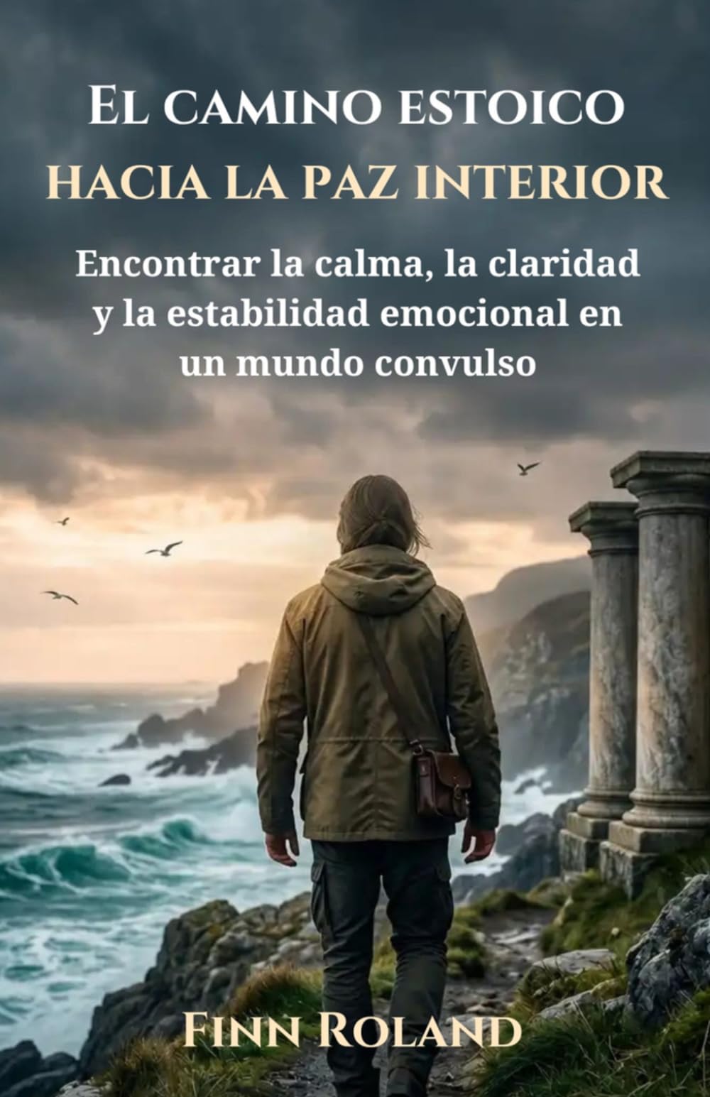 El camino estoico hacia la paz interior: Encontrar la calma, la claridad y la estabilidad emocional en un mundo convulso