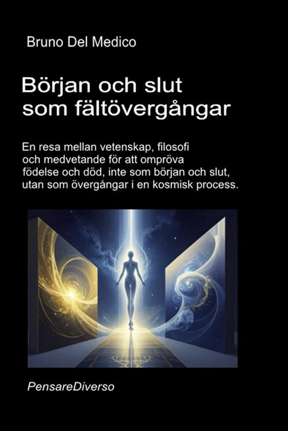 Början och slut som fältövergångar: En resa mellan vetenskap, filosofi och medvetande för att ompröva födelse och död, inte som början och slut, utan ... Publikationer av Bruno Del Medico på svenska)