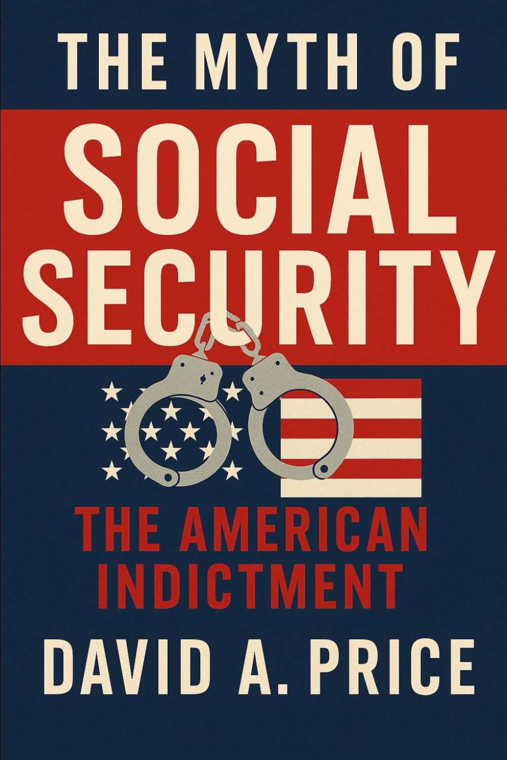 The Myth of Social Security: The American Indictment (The Liberty Trifecta Series)
